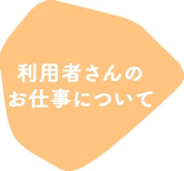 利用者さんのお仕事について